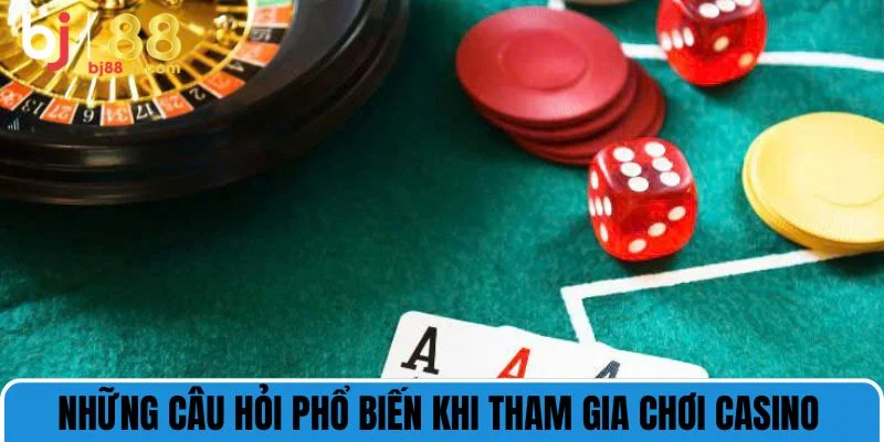 Những câu hỏi phổ biến khi tham gia chơi casino