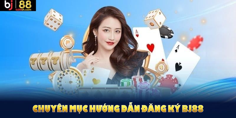 Chuyên mục hướng dẫn đăng ký BJ88 dành cho tân thủ