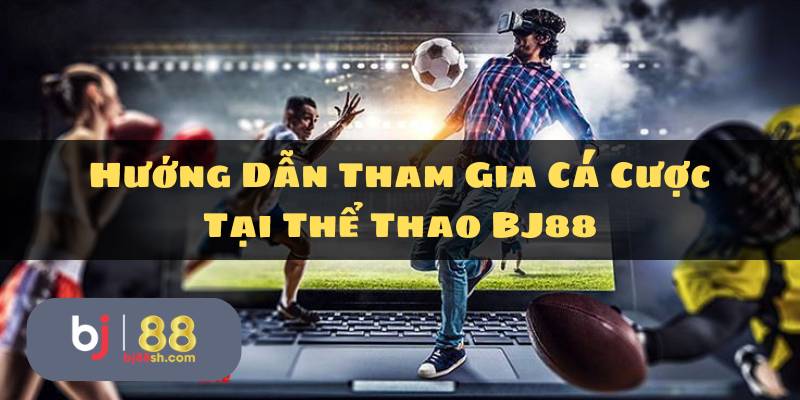 Hướng dẫn tham gia cá cược tại thể thao BJ88