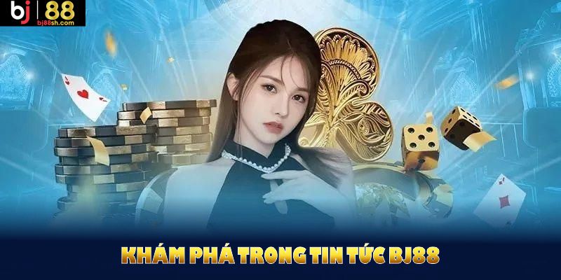 Khám phá trong tin tức BJ88 để nâng cao kiến thức cá cược