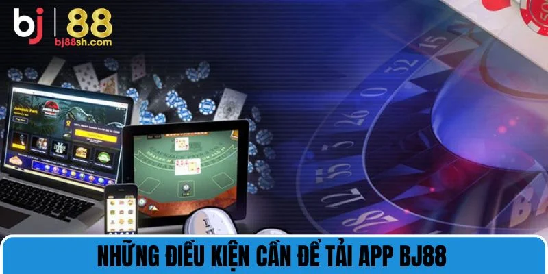 Những điều kiện cần để tải app BJ88