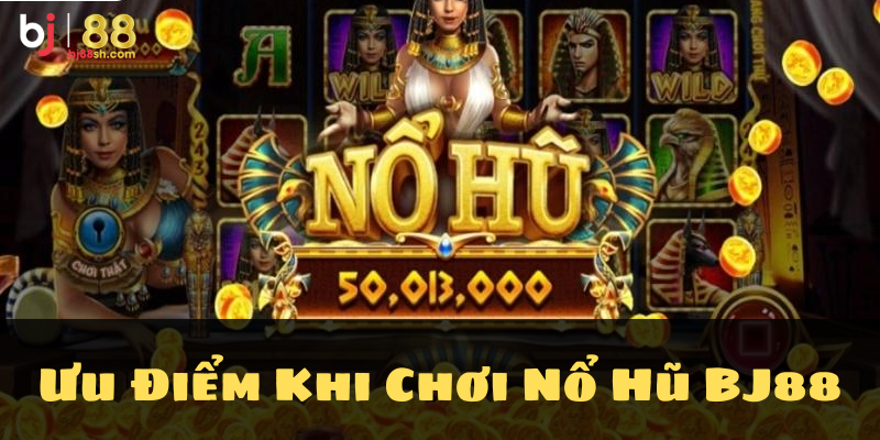 Ưu điểm khi chơi nổ hũ BJ88